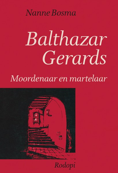 Balthazar Gerards. Moordenaar en martelaar